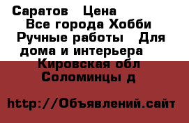 Саратов › Цена ­ 35 000 - Все города Хобби. Ручные работы » Для дома и интерьера   . Кировская обл.,Соломинцы д.